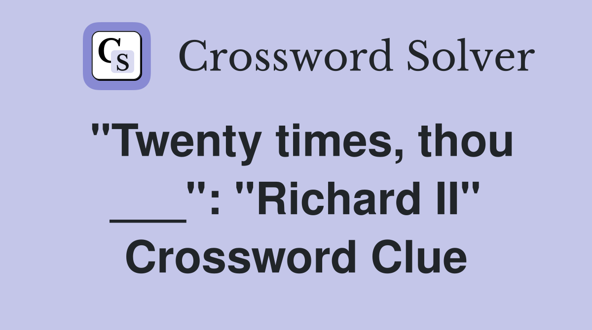 "Twenty times, thou ___": "Richard II" Crossword Clue