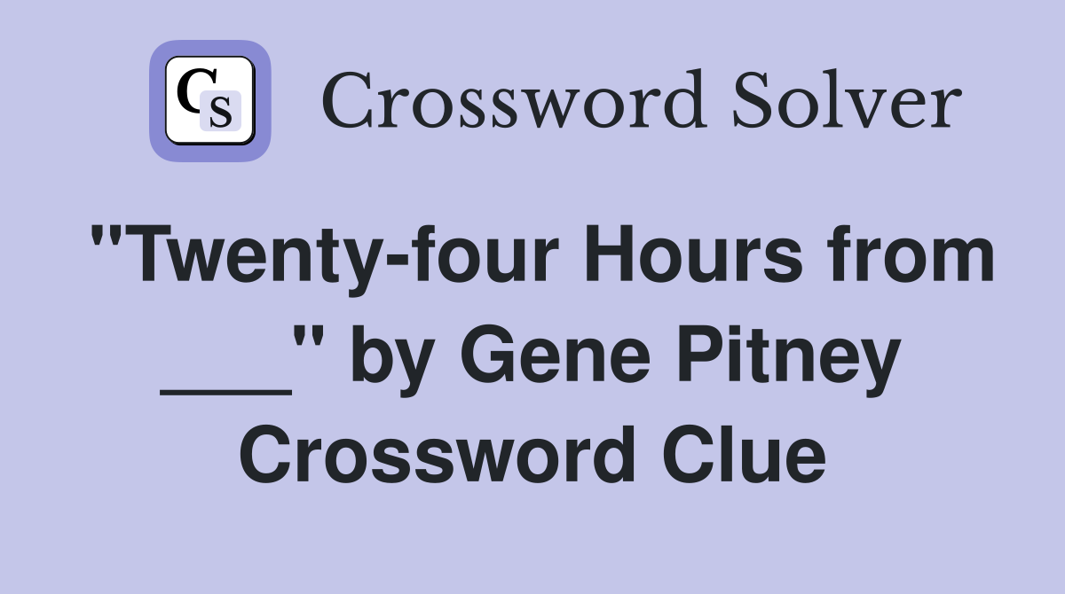 "Twenty-four Hours from ___" by Gene Pitney Crossword Clue