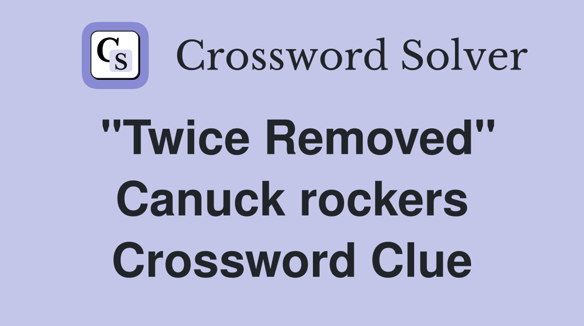 "Twice Removed" Canuck rockers Crossword Clue