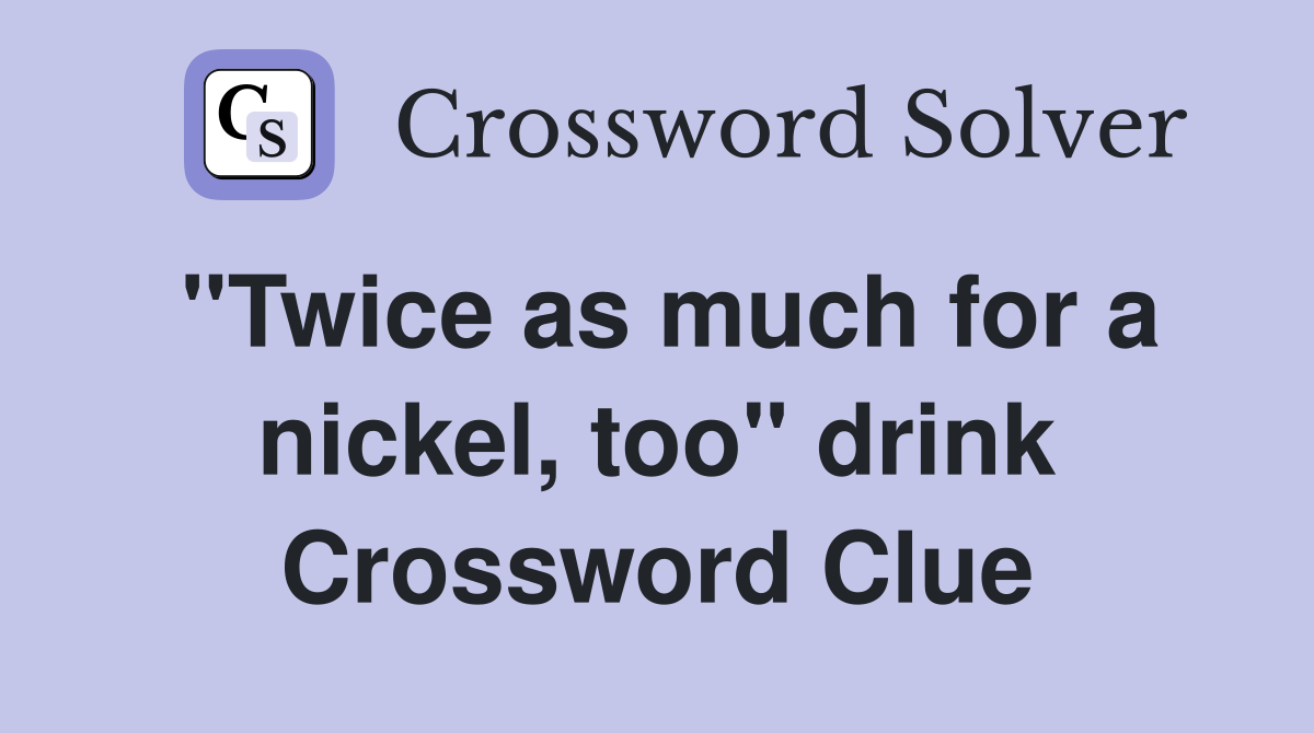"Twice as much for a nickel, too" drink Crossword Clue