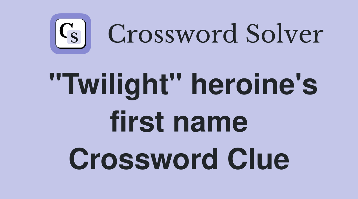 "Twilight" heroine's first name Crossword Clue