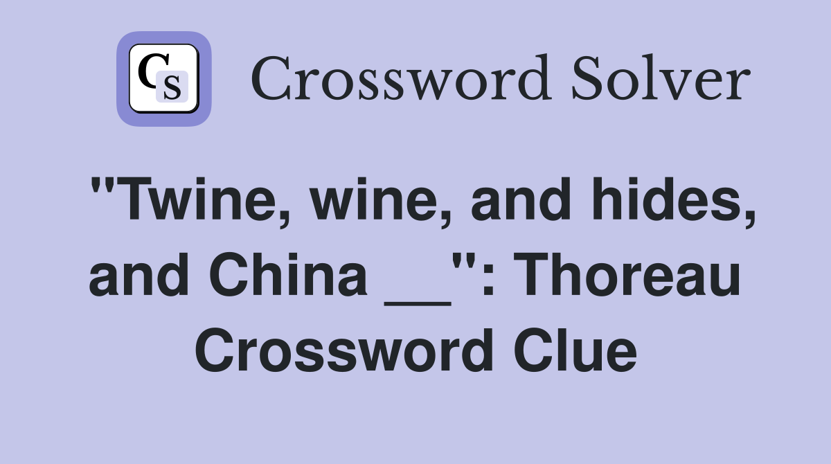 "Twine, wine, and hides, and China __": Thoreau Crossword Clue