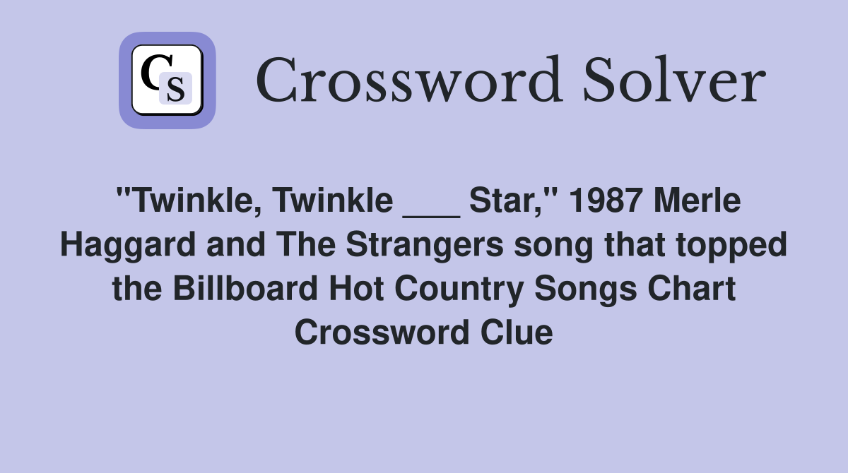 "Twinkle, Twinkle ___ Star," 1987 Merle Haggard and The Strangers song that topped the Billboard Hot Country Songs Chart Crossword Clue