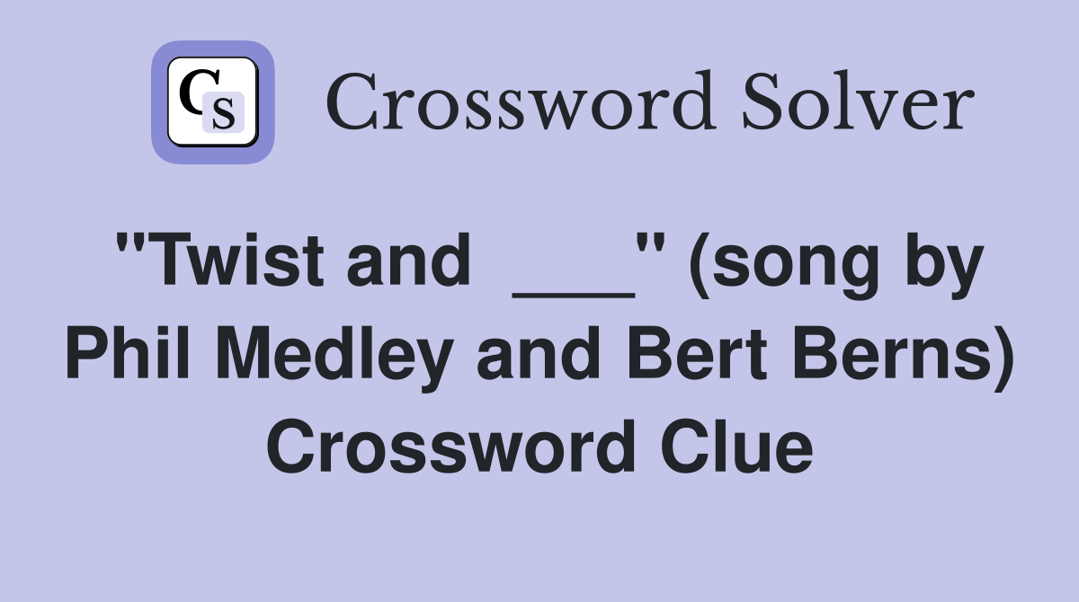 "Twist and  ___" (song by Phil Medley and Bert Berns) Crossword Clue
