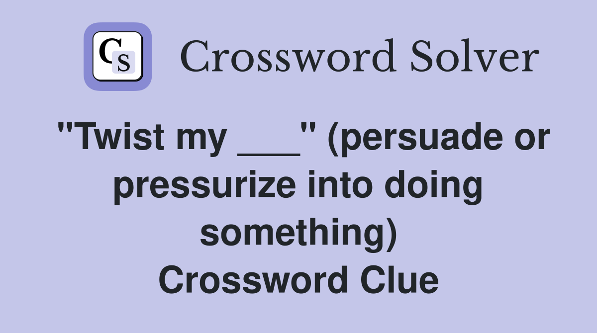 "Twist my ___" (persuade or pressurize into doing something) Crossword Clue