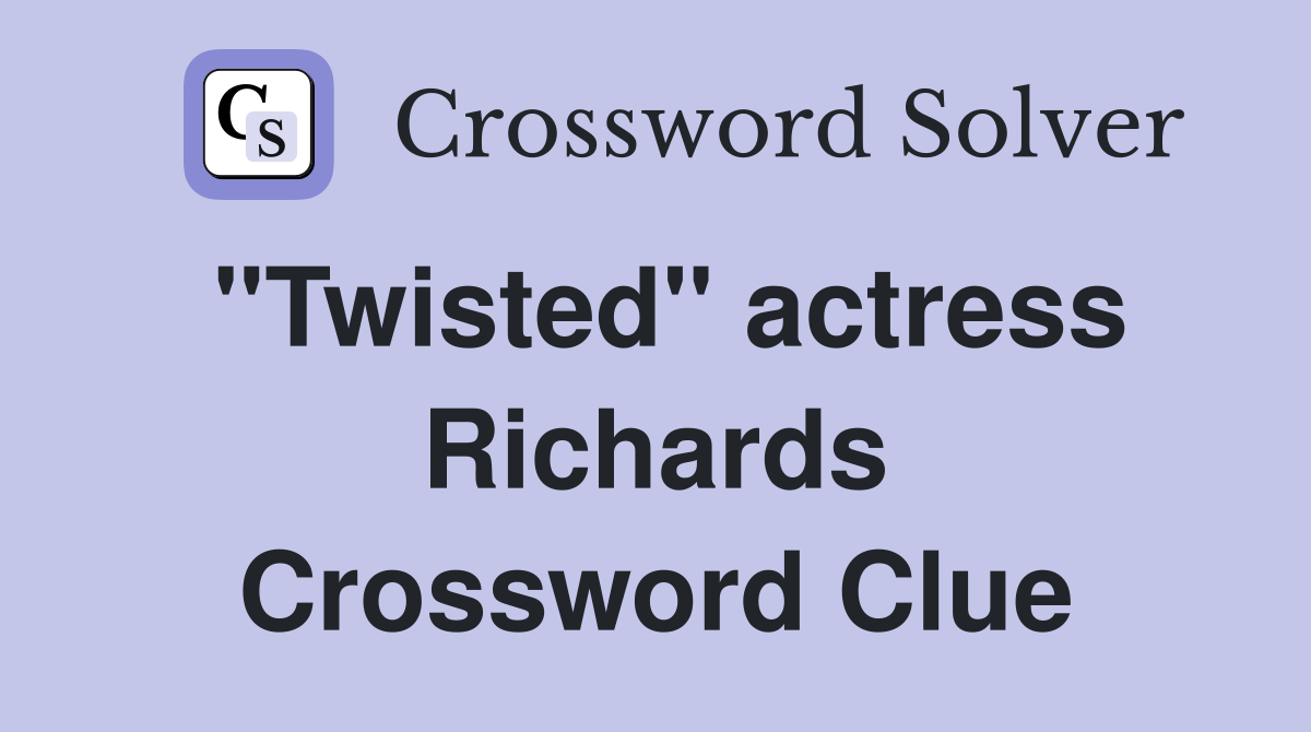 "Twisted" actress Richards Crossword Clue