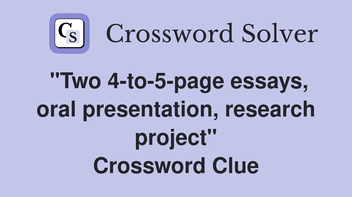 "Two 4-to-5-page essays, oral presentation, research project" Crossword Clue