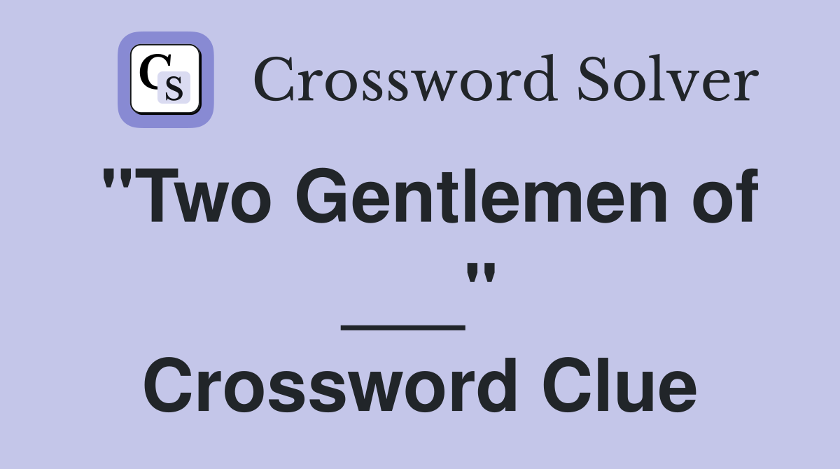 "Two Gentlemen of ___" Crossword Clue