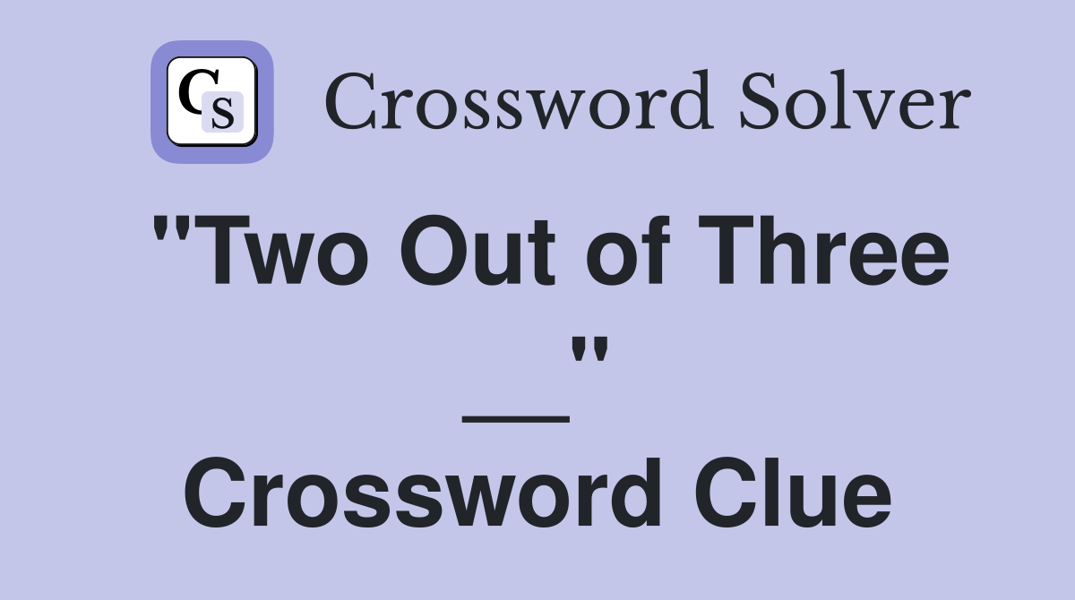 "Two Out of Three __" Crossword Clue