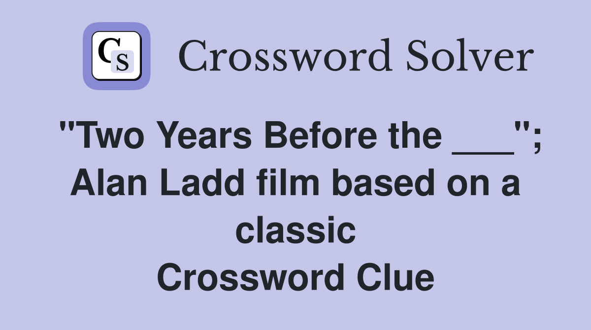 "Two Years Before the ___"; Alan Ladd film based on a classic Crossword Clue
