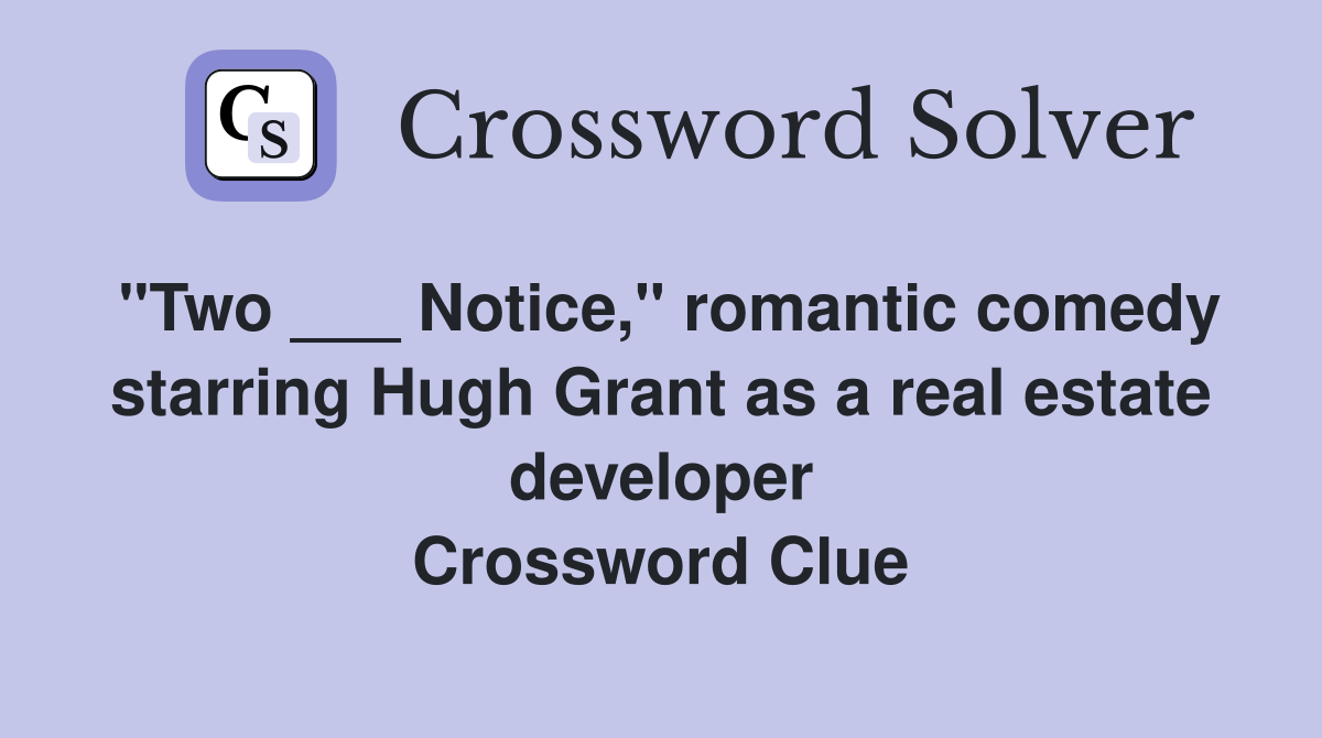 "Two ___ Notice," romantic comedy starring Hugh Grant as a real estate developer Crossword Clue