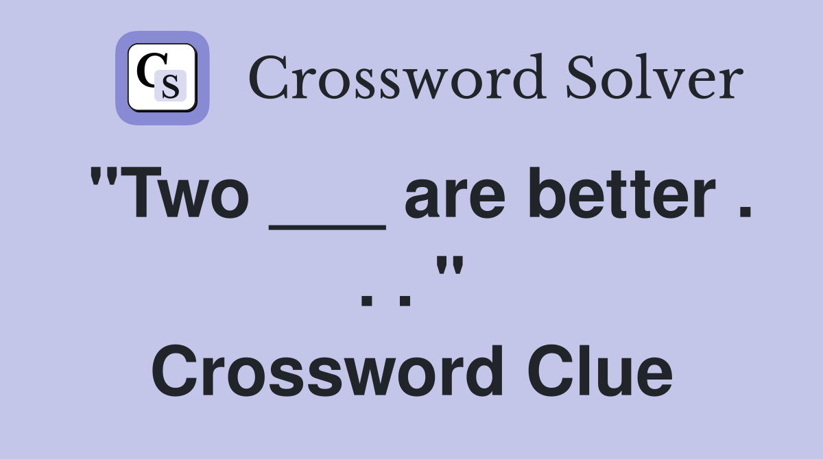 "Two ___ are better . . . " Crossword Clue