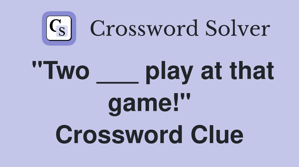 "Two ___ play at that game!" Crossword Clue