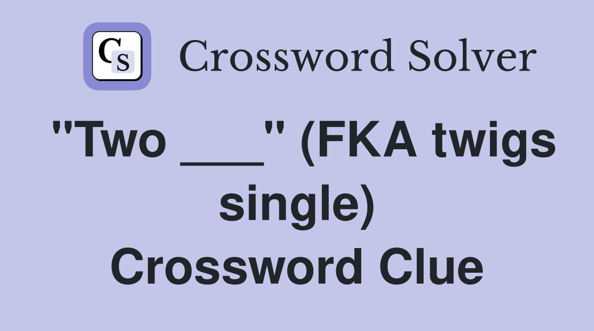 "Two ___" (FKA twigs single) Crossword Clue