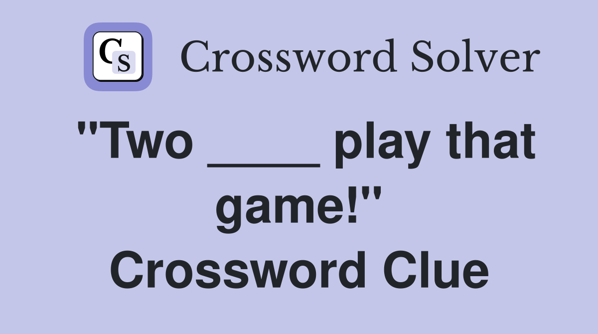 "Two ____ play that game!" Crossword Clue