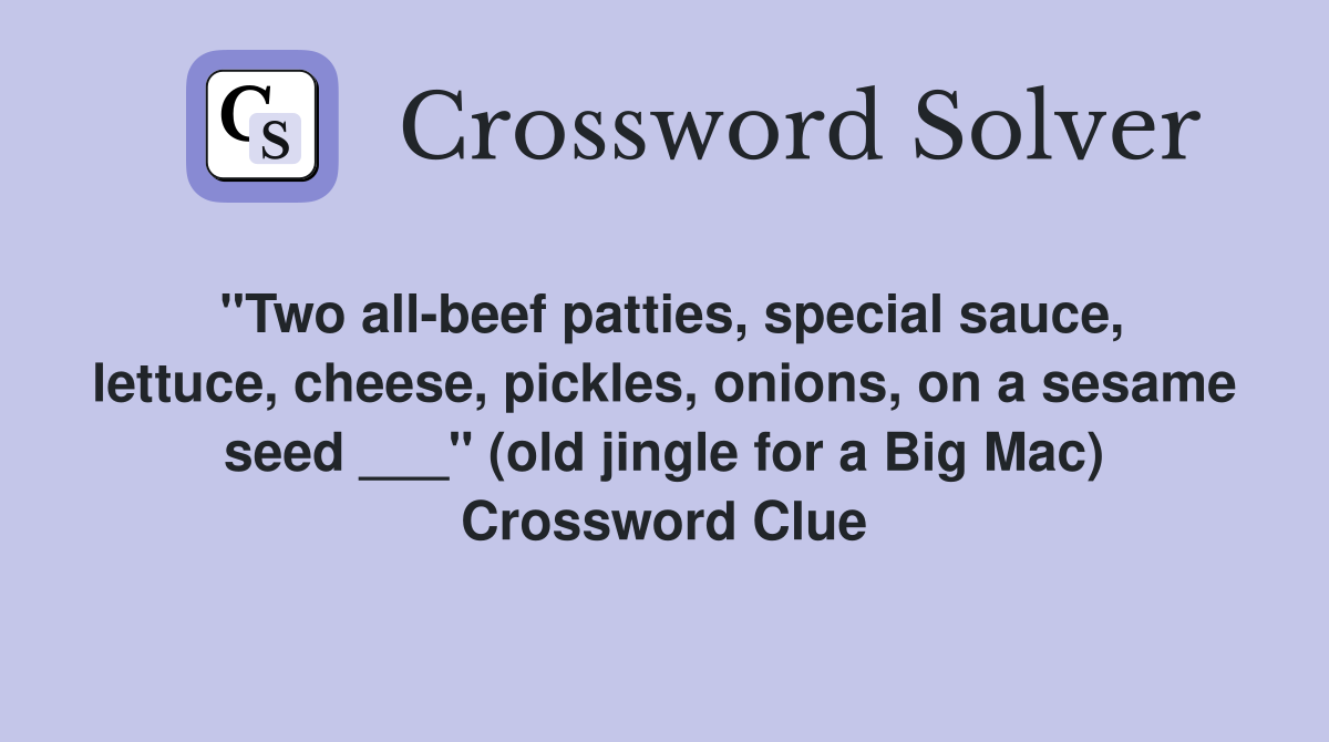 "Two all-beef patties, special sauce, lettuce, cheese, pickles, onions, on a sesame seed ___" (old jingle for a Big Mac) Crossword Clue