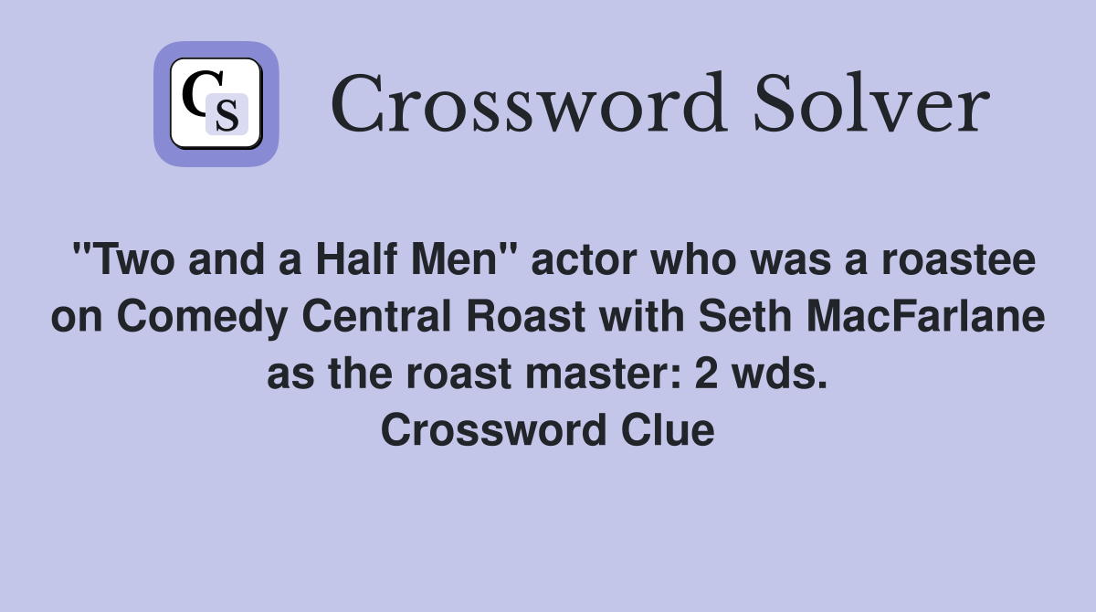 "Two and a Half Men" actor who was a roastee on Comedy Central Roast with Seth MacFarlane as the roast master: 2 wds. Crossword Clue
