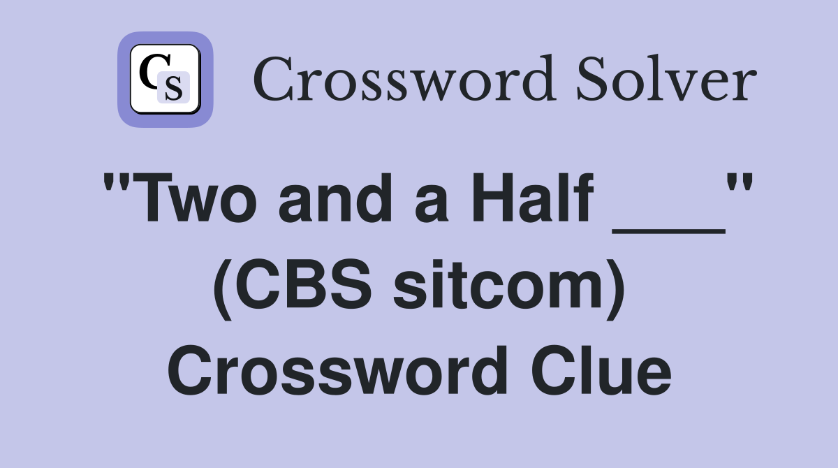 "Two and a Half ___" (CBS sitcom) Crossword Clue
