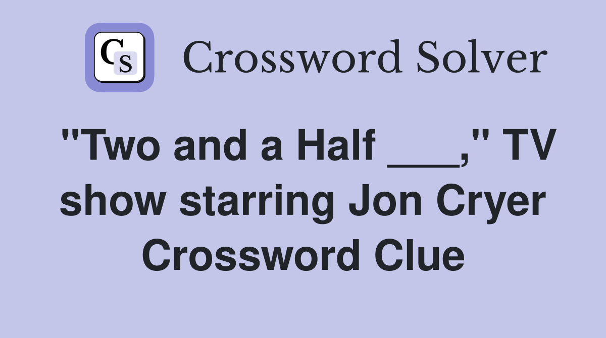 "Two and a Half ___," TV show starring Jon Cryer Crossword Clue