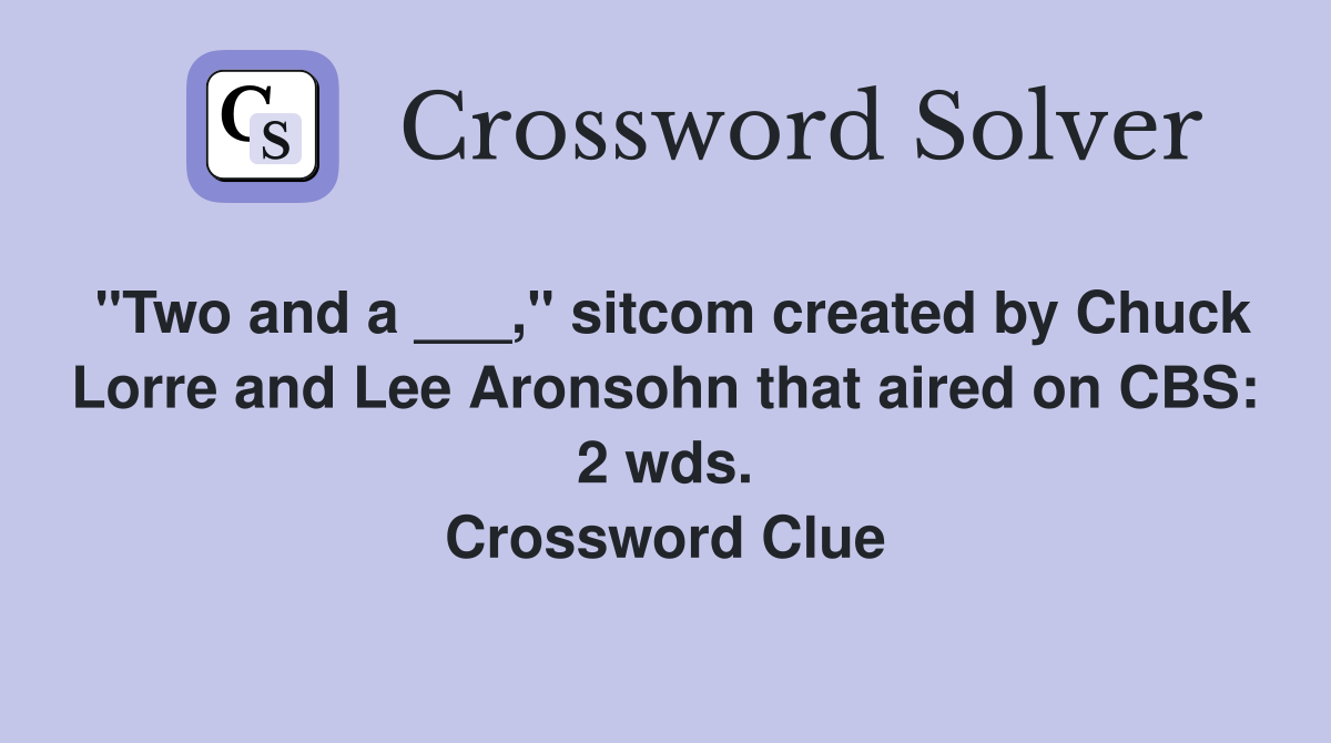 "Two and a ___," sitcom created by Chuck Lorre and Lee Aronsohn that aired on CBS: 2 wds. Crossword Clue