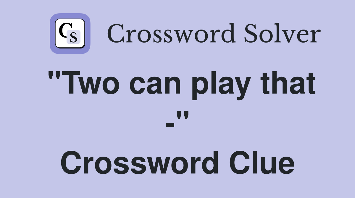 "Two can play that -" Crossword Clue