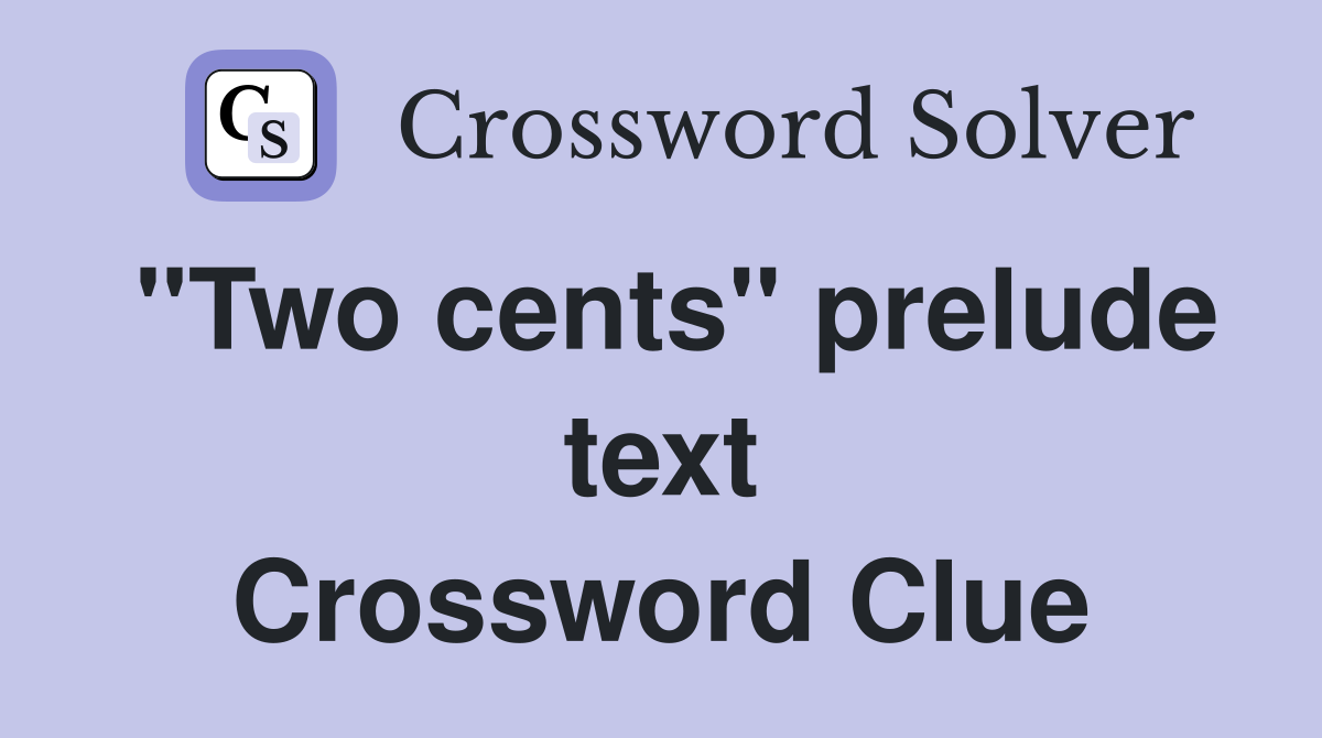 "Two cents" prelude text Crossword Clue