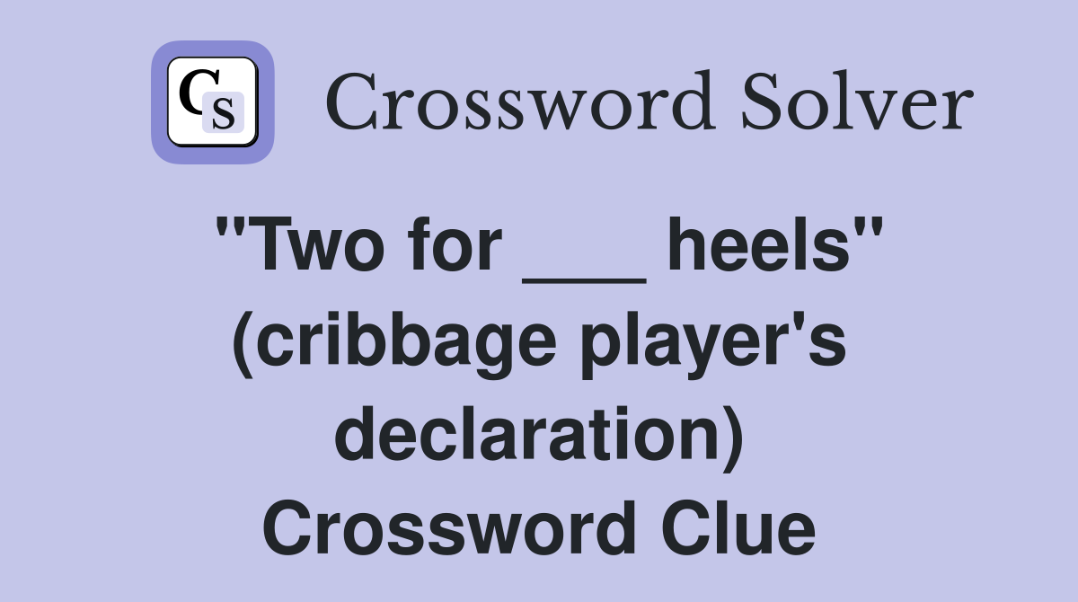 "Two for ___ heels" (cribbage player's declaration) Crossword Clue