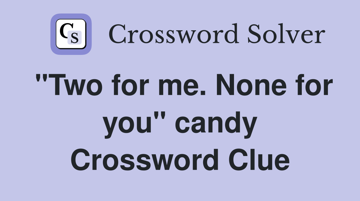 "Two for me. None for you" candy Crossword Clue