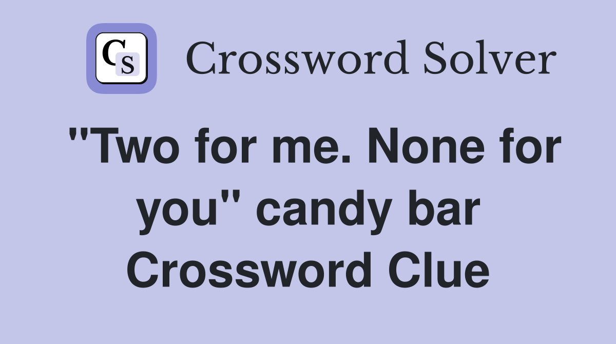 "Two for me. None for you" candy bar Crossword Clue