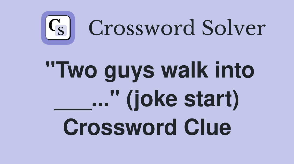 "Two guys walk into ___..." (joke start) Crossword Clue