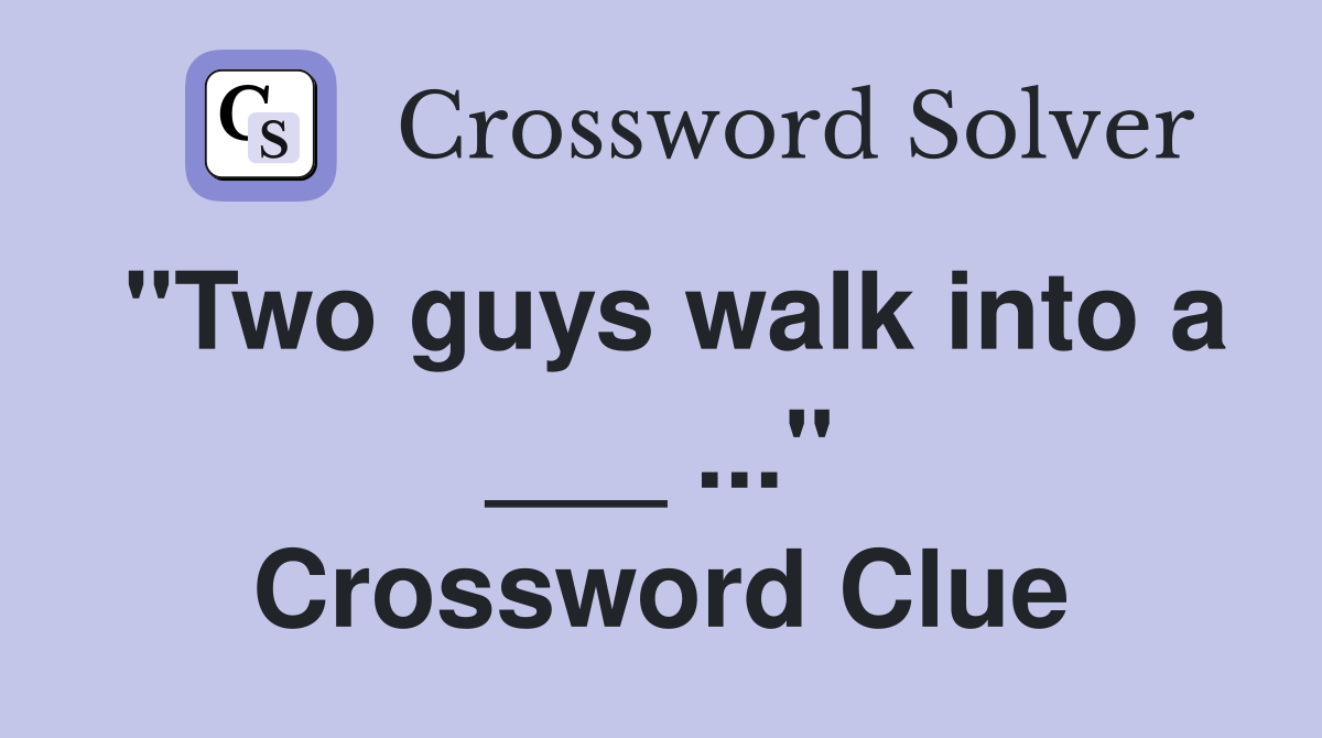 "Two guys walk into a ___ ..." Crossword Clue