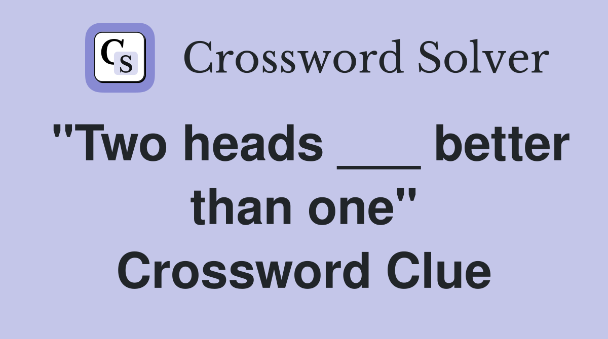"Two heads ___ better than one" Crossword Clue