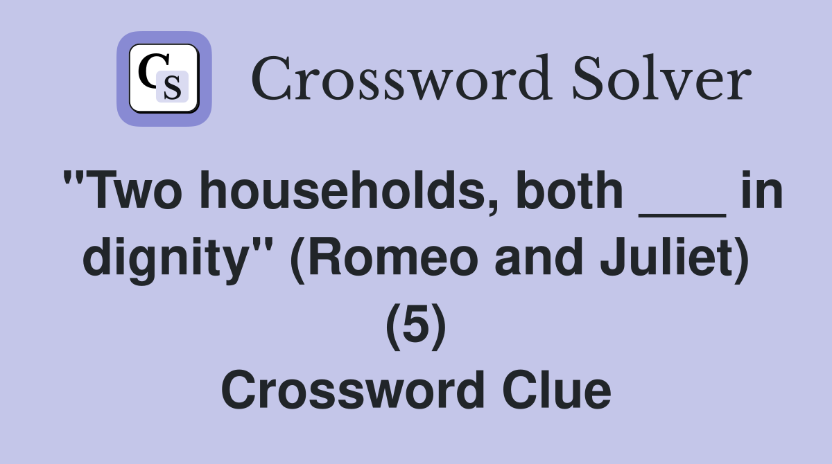 "Two households, both ___ in dignity" (Romeo and Juliet) (5) Crossword Clue