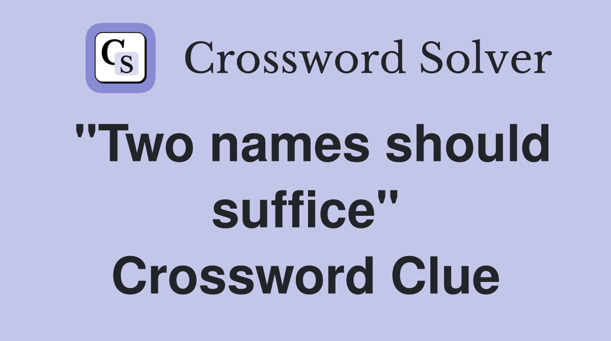 "Two names should suffice" Crossword Clue
