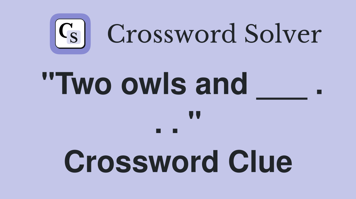 "Two owls and ___ . . . " Crossword Clue