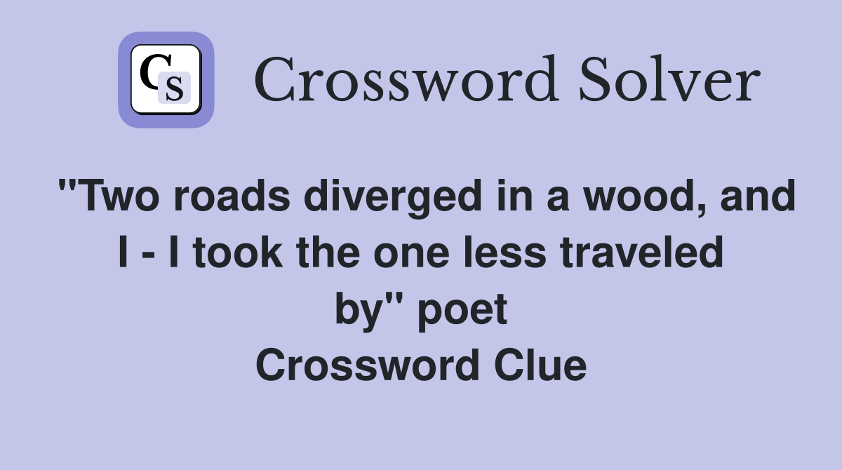 "Two roads diverged in a wood, and I - I took the one less traveled by" poet Crossword Clue