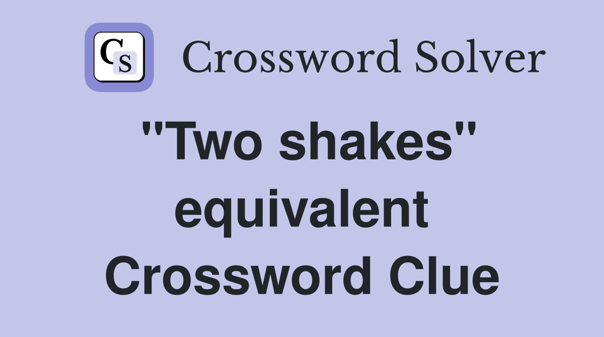 "Two shakes" equivalent Crossword Clue