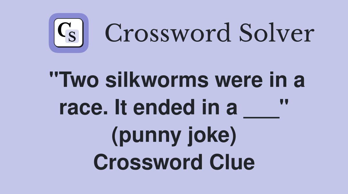 "Two silkworms were in a race. It ended in a ___" (punny joke) Crossword Clue