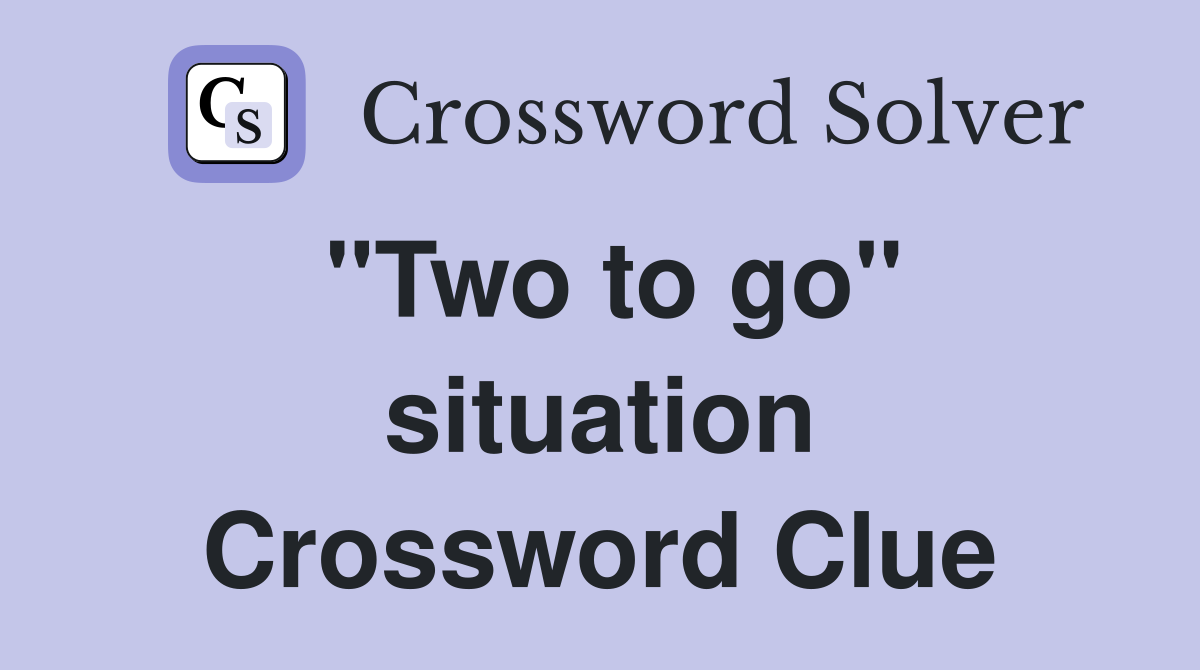 "Two to go" situation Crossword Clue