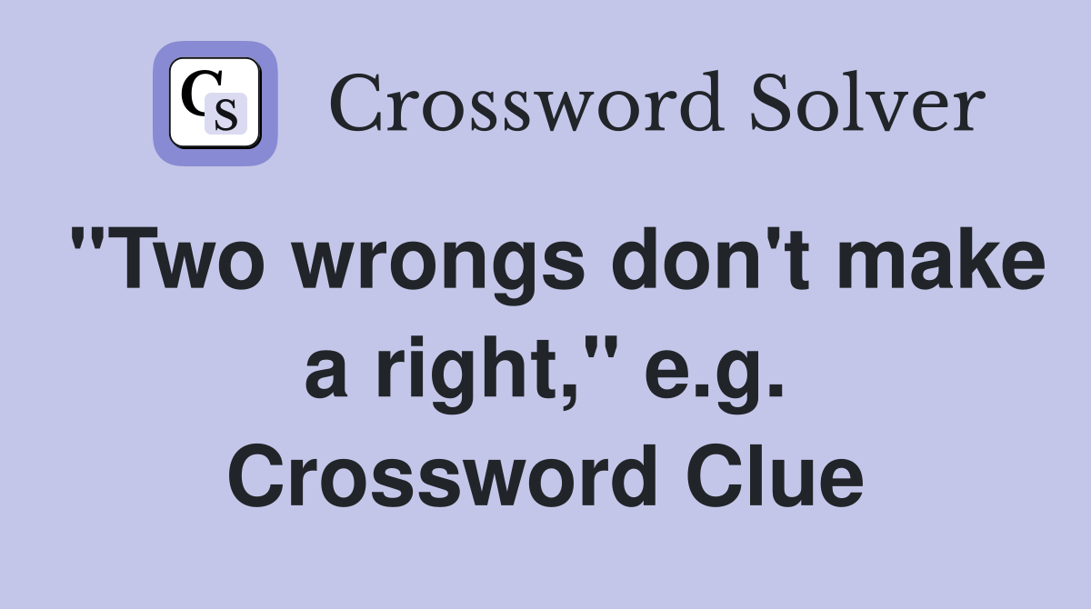 "Two wrongs don't make a right," e.g. Crossword Clue