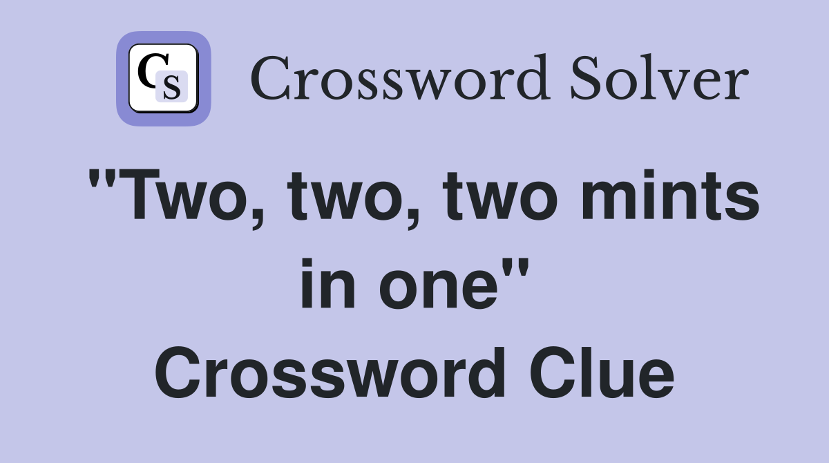 "Two, two, two mints in one" Crossword Clue