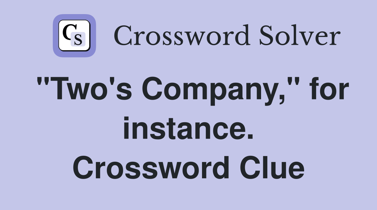 "Two's Company," for instance. Crossword Clue