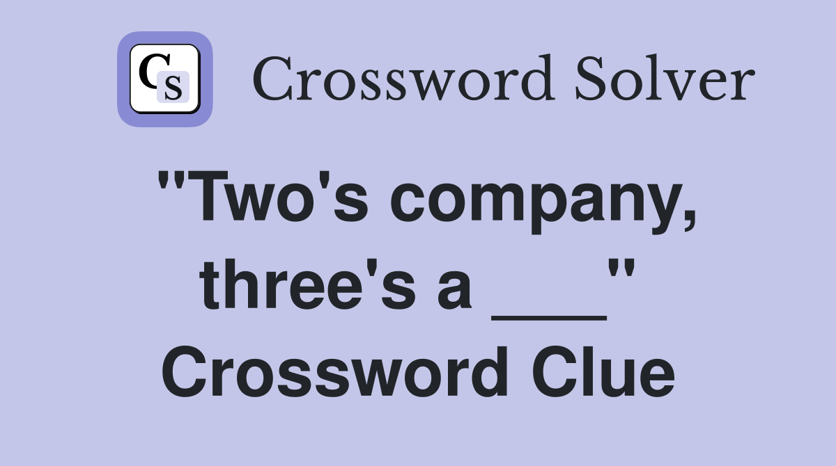 "Two's company, three's a ___" Crossword Clue