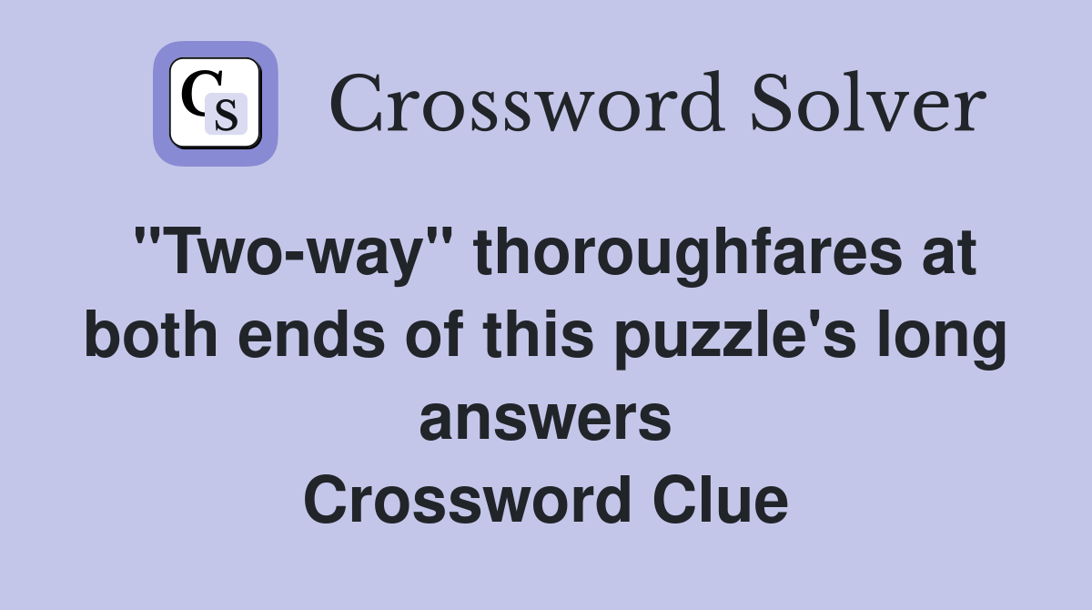 "Two-way" thoroughfares at both ends of this puzzle's long answers Crossword Clue