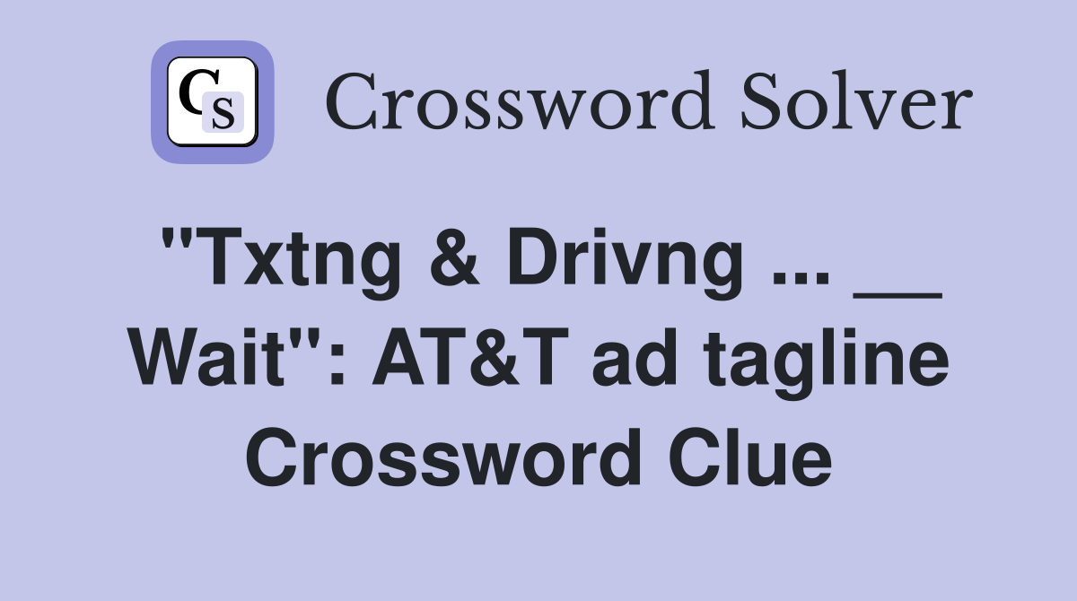 "Txtng & Drivng ... __ Wait": AT&T ad tagline Crossword Clue