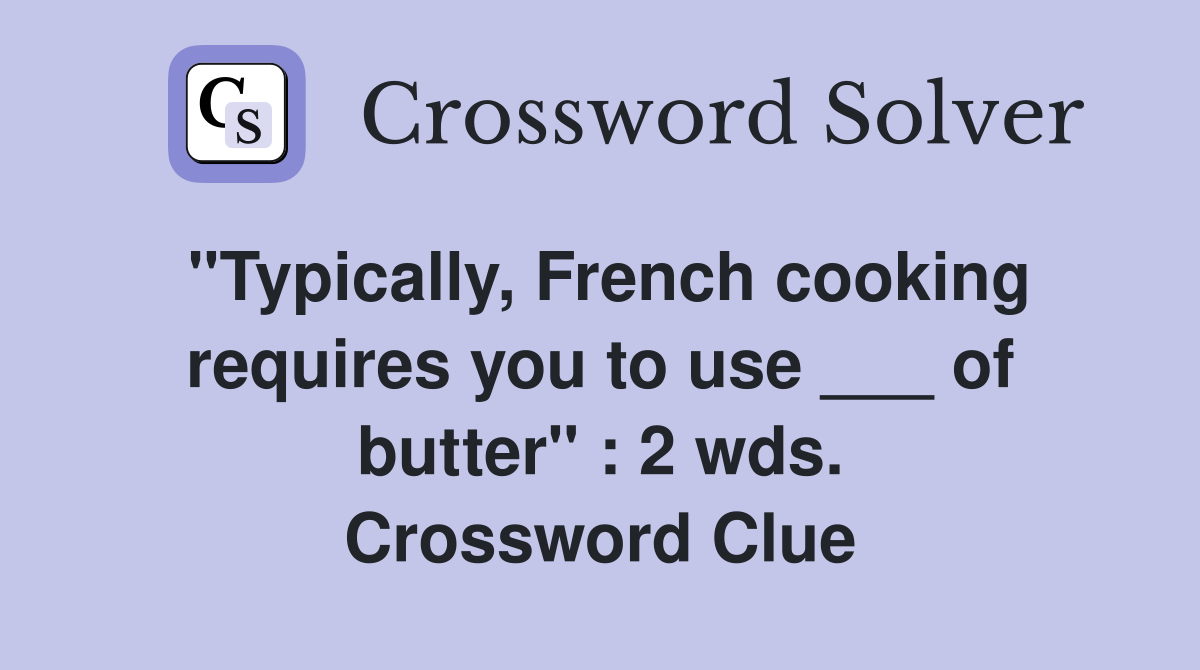 "Typically, French cooking requires you to use ___ of butter" : 2 wds. Crossword Clue