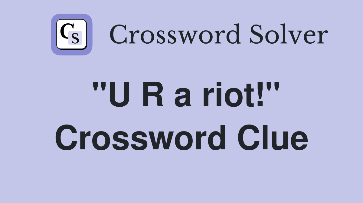 "U R a riot!" Crossword Clue