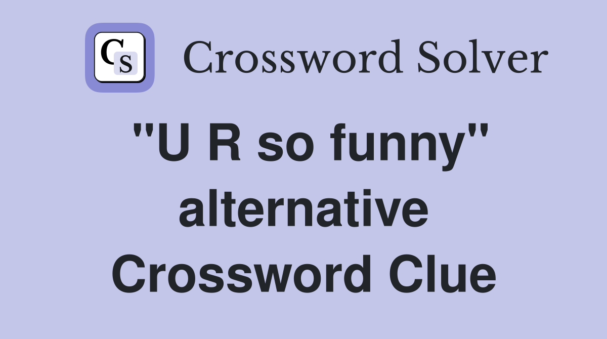 "U R so funny" alternative Crossword Clue