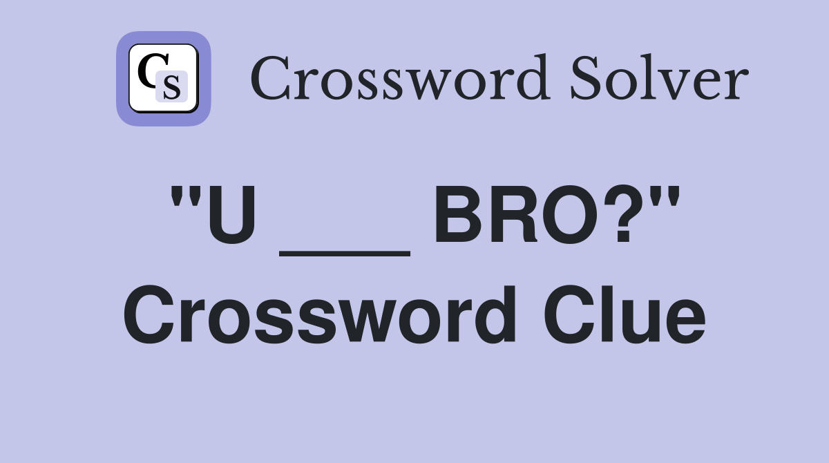 "U ___ BRO?" Crossword Clue