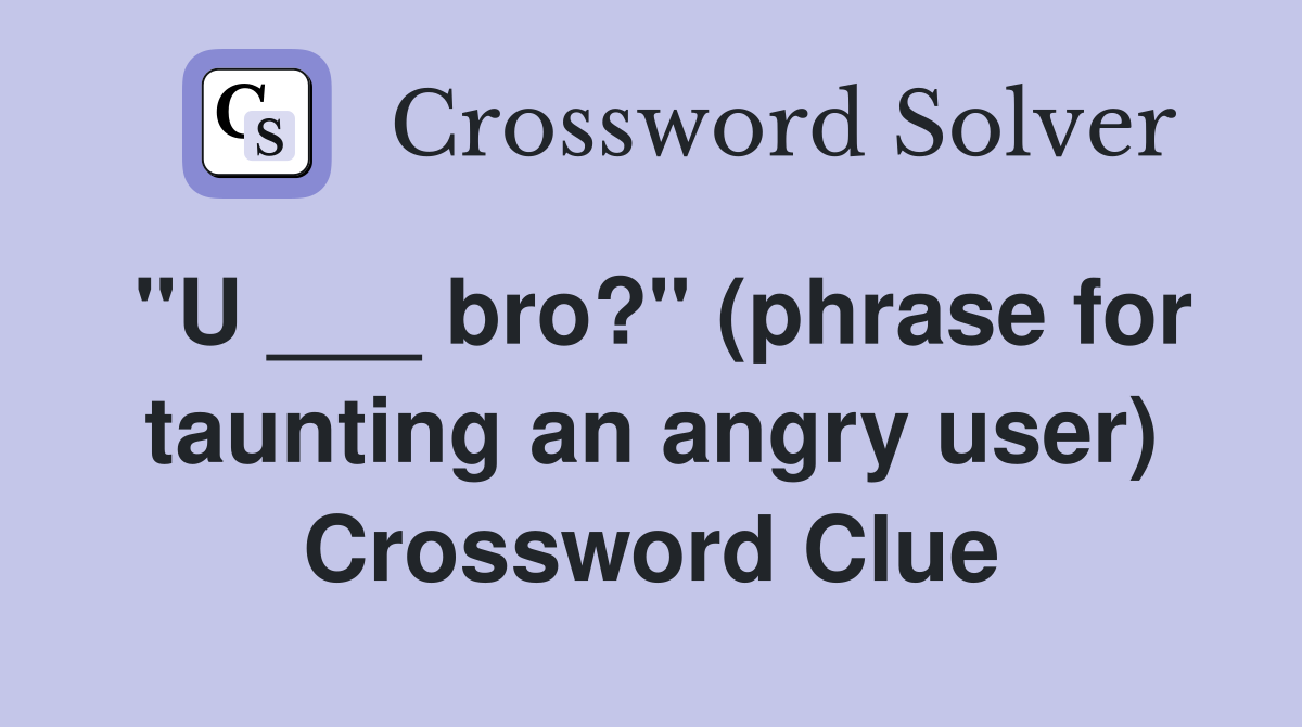 "U ___ bro?" (phrase for taunting an angry user) Crossword Clue